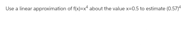 Use a linear approximation of f(x)=x4 about the value x=0.5 to estimate (0.57)4