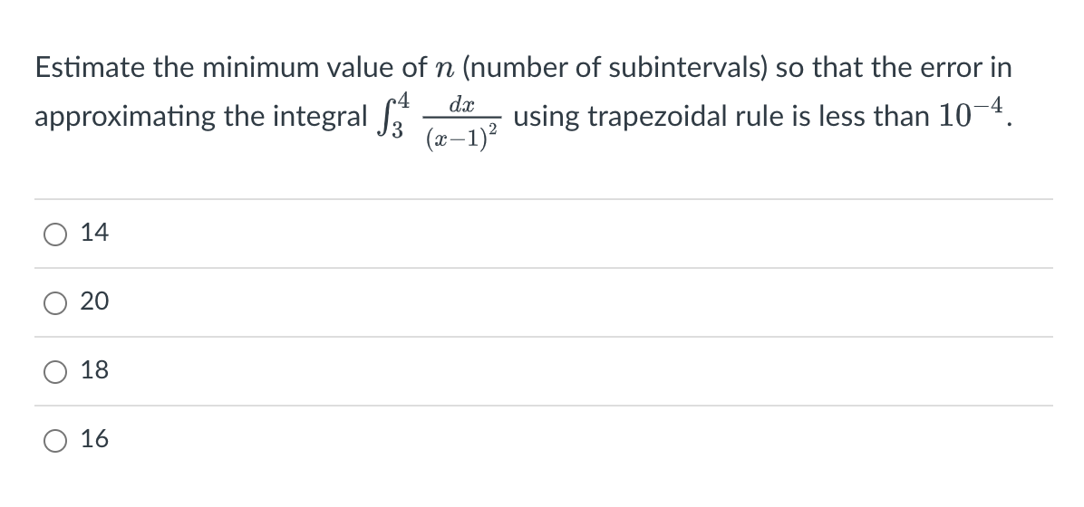 Estimate the minimum value of n (number of subintervals) so that the error in
approximating the integral
using trapezoidal rule is less than 10-4.
14
20
18
O 16
dx
(x−1)²