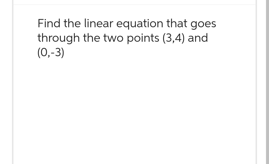 Find the linear equation that goes
through the two points (3,4) and
(0,-3)