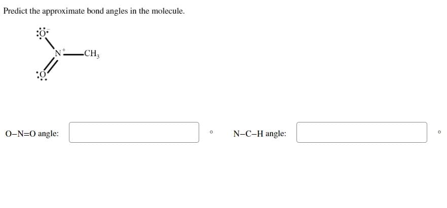 Predict the approximate bond angles in the molecule.
N
O-N-O angle:
-CH₂
0
N-C-H angle:
0