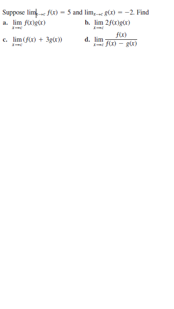 Suppose lim c f(x) = 5 and lim;-»c g(x) = -2. Find
b. lim 2f(x)g(x)
a. lim f(x)g(x)
エ→C
c. lim (f(x) + 3g(x))
d. lim
I-c f(x) - g(x)
f(x)
