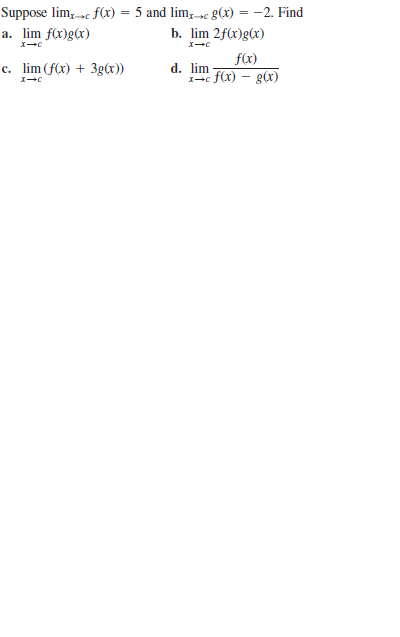Suppose lim,-»c f(x) = 5 and lim, c g(x) = -2. Find
b. lim 2f(x)g(x)
a. lim f(x)g(x)
f(x)
c. lim (f(x) + 3g(x))
d. lim
-e f(x) – g(x)

