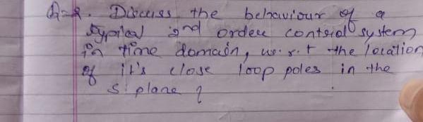 QR. Discuss the
behaviour of
a
typical and order contrial system
in time domain, west the location
of
loop poles in the
close
f
S plane