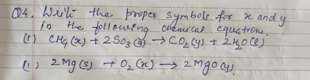 Q4. Write the propes symbols. for me and y
the following chemical equations.
() CH4Qj+2S03 că) CO, Cy) +240)
(1) 2 Mg (s) + 0₂ (x) → 2 Mgo (4).