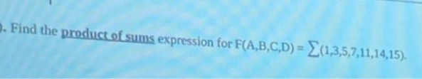 . Find the product of sums expression for F(A,B,C,D)=E(1,3,5,7,11,14,15).