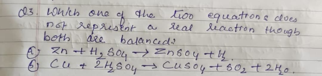 03. Which one
the
not represent a
both are balanced?
two equation & clues
reaction though
real
& Zn + H₂ SO4 → Insoy tbh.
6 214.504
Cu + 2H₂SO4 → Cusoy +50₂ +24₂0