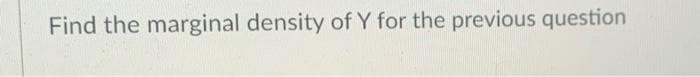 Find the marginal density of Y for the previous question