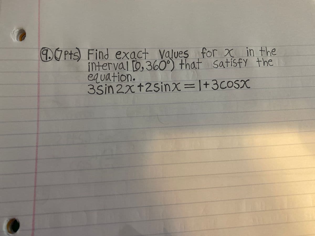 . Pts) Find exact Values for x in the
interval [0,36O°) that satisfy the
s
equation.
3Sin 2x+2Sinx=]+3cosx
