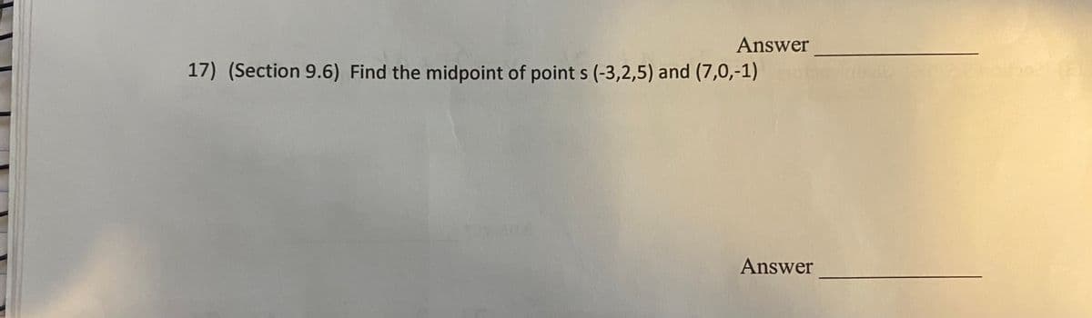 Answer
17) (Section 9.6) Find the midpoint of point s (-3,2,5) and (7,0,-1)
Answer
