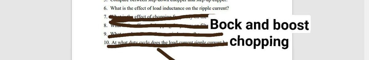 6. What is the effect of load inductance on the ripple current?
7. i effect of chonnine
Bock and boost
8. Wh
9
What
chopping
10. At what duty evcle does the load current rinnle current he
