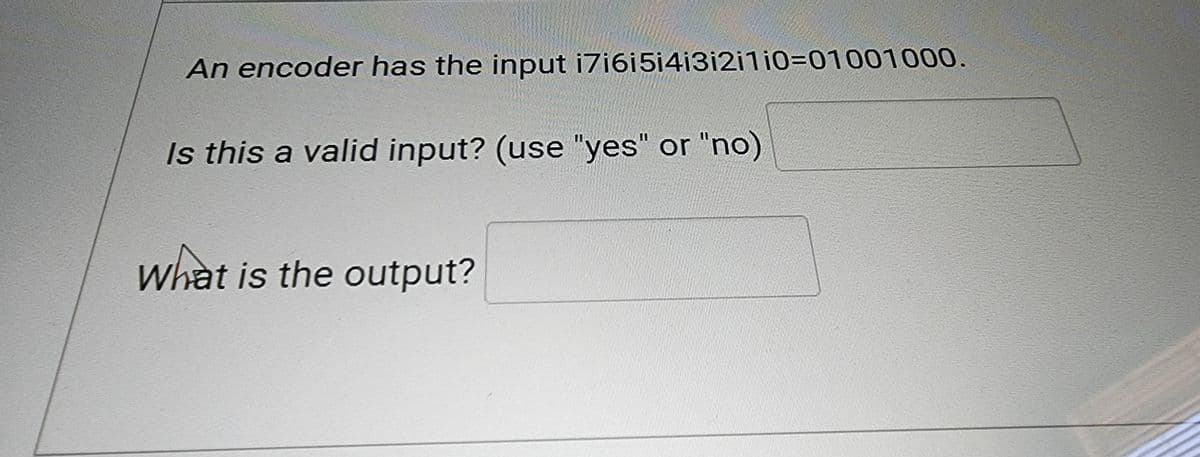 An encoder has the input i7i6i5i4i3i2i1i0-01001000.
Is this a valid input? (use "yes" or "no)
What is the output?