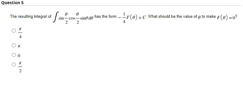 Question 5
The resulting integral of
sin-cos-sino de
2 2
has the form -F(0)+C What should be the value of e to make
F(e) =0?
Ол
