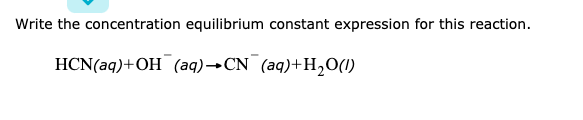 Write the concentration equilibrium constant expression for this reaction.
HCN(aq)+OH (aq)→CN (aq)+H20(1)
