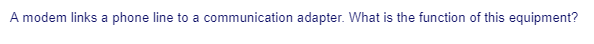 A modem links a phone line to a communication adapter. What is the function of this equipment?
