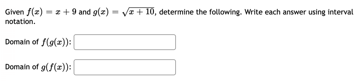 Given f(x)
= x + 9 and g(x) = Vx + 10, determine the following. Write each answer using interval
notation.
Domain of f(g(x)):
Domain of g(f(x)):
