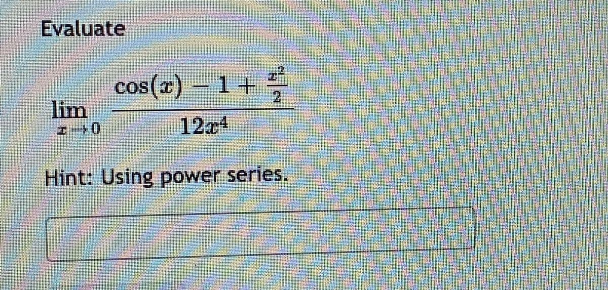 Evaluate
cos(x) - 1+
lim
エー0
12a4
Hint: Using power series.
