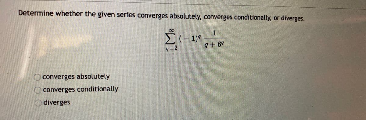 Determine whether the given series converges absolutely, converges conditionally, or diverges.
1
-2
9+69
converges absolutely
Oconverges conditionally
Odiverges
