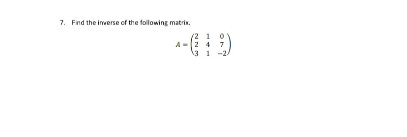 7. Find the inverse of the following matrix.
(2 1
A = (2 4
3 1 -2
7
