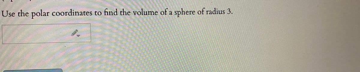 Use the polar coordinates to find the volume of a sphere of radius 3.
