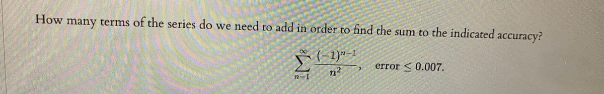 How many terms of the series do we need to add in order to find the sum to the indicated accuracy?
(-1)"-
error <0.007.
2.
72ー1
