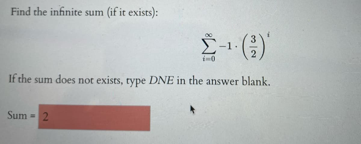 Find the infinite sum (if it exists):
E-1.
()
i=0
If the sum does not exists, type DNE in the answer blank.
Sum = 2
%3D
