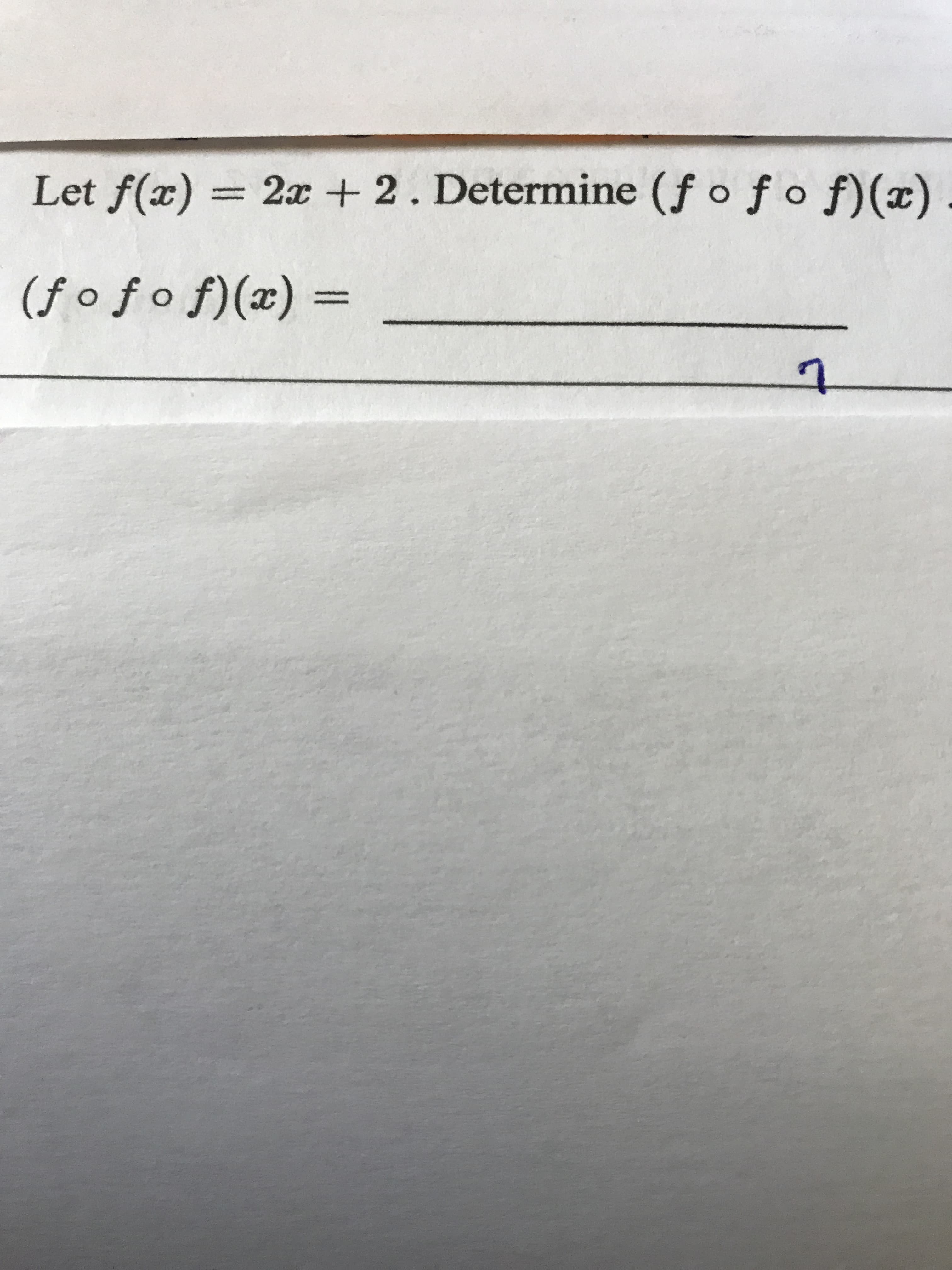 Let f(x) =
2x + 2. Determine (f o f o f)(x)
%3D
(f o ƒ o f)(x) =
%3D
