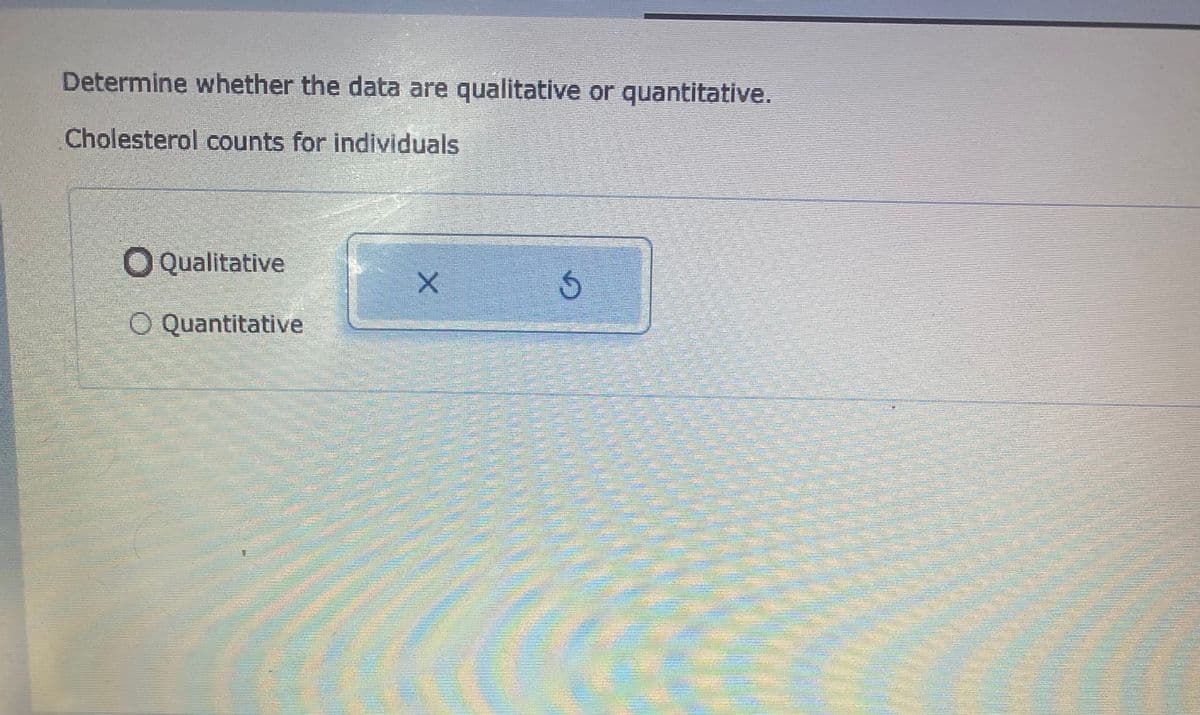 Determine whether the data are qualitative or quantitative.
Cholesterol counts for individuals
O Qualitative
O Quantitative
