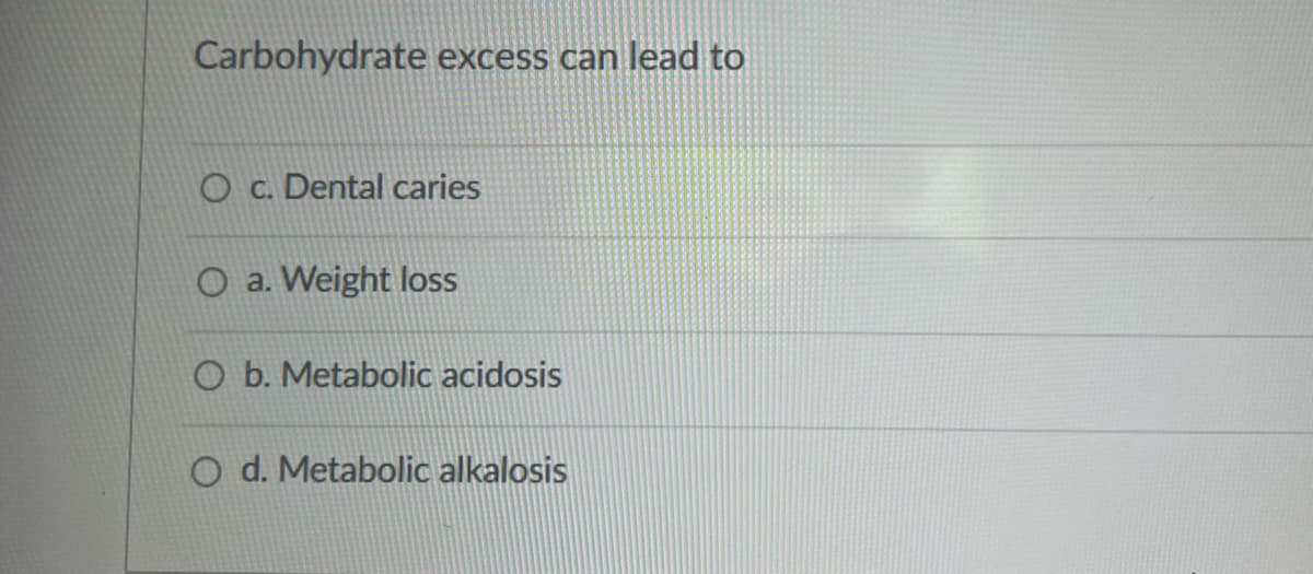 Carbohydrate excess can lead to
Oc. Dental caries
O a. Weight loss
O b. Metabolic acidosis
O d. Metabolic alkalosis