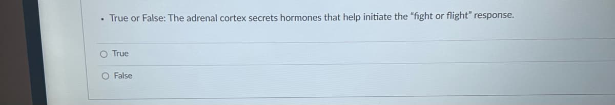 . True or False: The adrenal cortex secrets hormones that help initiate the "fight or flight" response.
O True
O False