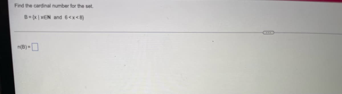 Find the cardinal number for the set.
B= {x | xEN and 6<x<8}
n(B) =
