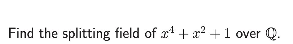 4
Find the splitting field of x¹ + x² + 1 over Q.