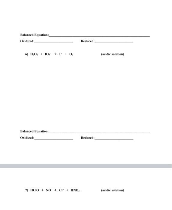 Balanced Equation:
Oxidized:
Reduced:
6) H;O: + 10s → I + 0:
(acidic solution)
Balanced Equation:
Oxidized:
Reduced:
7) HCIO + NO → ar + HNO:
(acidic solution)
