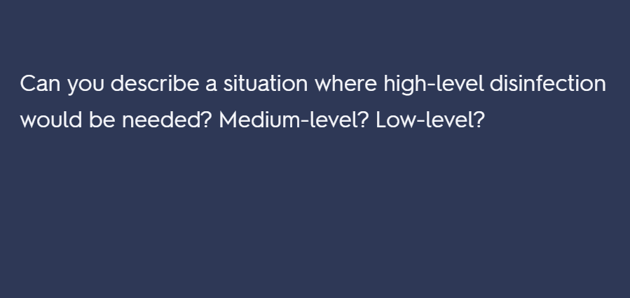 Can you describe a situation where high-level disinfection
would be needed? Medium-level? Low-level?