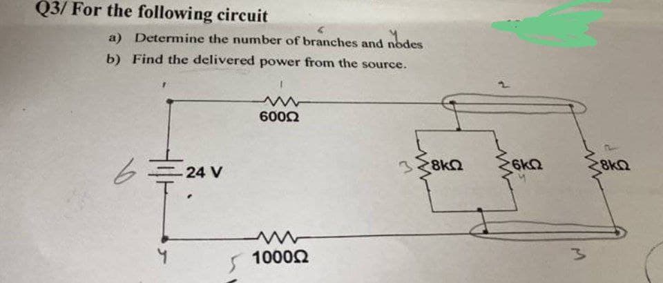 Q3/ For the following circuit
a) Determine the number of branches and nodes
b) Find the delivered power from the source.
6
24 V
T
600Ω
1000Ω
M
8kQ
6kQ
8kQ