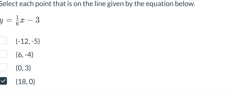 Select each point that is on the line given by the equation below.
y=x-3
(-12,-5)
(6,-4)
(0, 3)
(18,0)