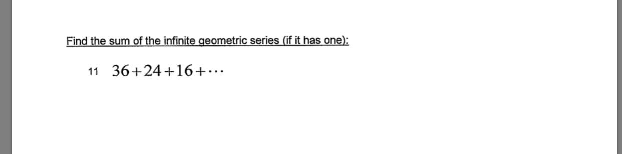 Find the sum of the infinite geometric series (if it has one):
11 36+24 +16+...
