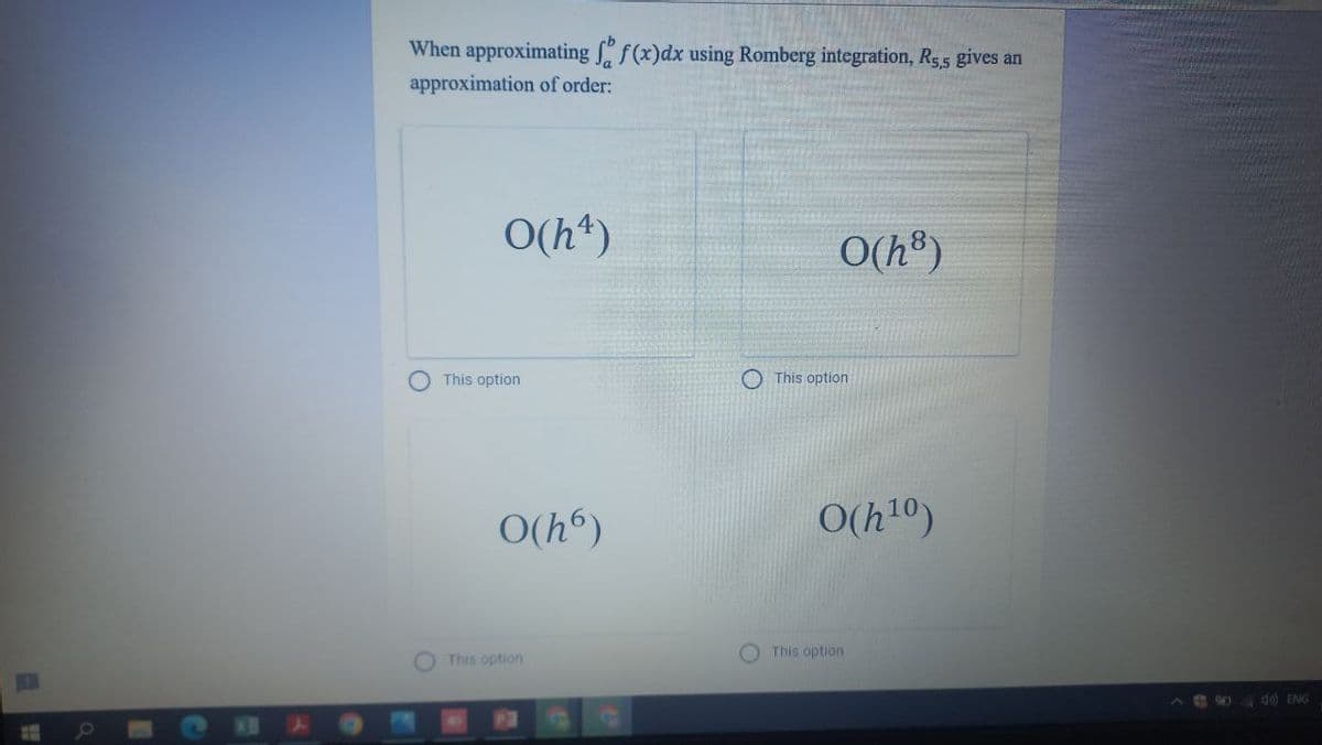 When approximating f(x)dx using Romberg integration, R55 gives an
approximation of order:
O(h*)
O(h®)
This option
This option
O(h®)
O(h10)
O This option
This option
40 ENG
