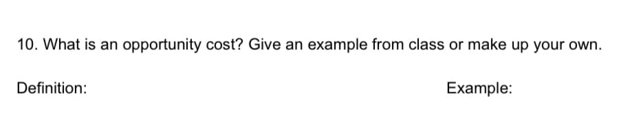 10. What is an
opportunity cost? Give an example from class or make up your own.
Definition:
Example:
