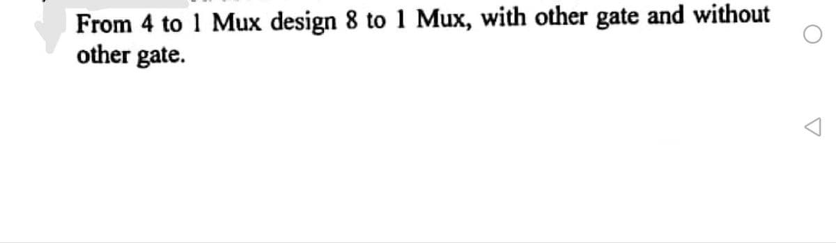 From 4 to 1 Mux design 8 to 1 Mux, with other gate and without
other gate.
