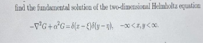 find the fundamental solution of the two-dimensional Helmholtz equation
-vG+a°G=6(x-£)8(y – n), -∞<x,y<o0.
