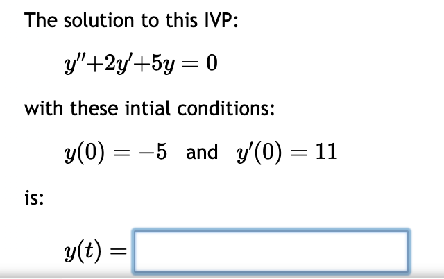 The solution to this IVP:
y"+2y+5y = 0
with these intial conditions:
is:
y(0) = -5 and y'(0) = 11
y(t) =
=