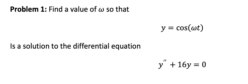 Problem 1: Find a value of w so that
Is a solution to the differential equation
y cos(wt)
y" + 16y = 0