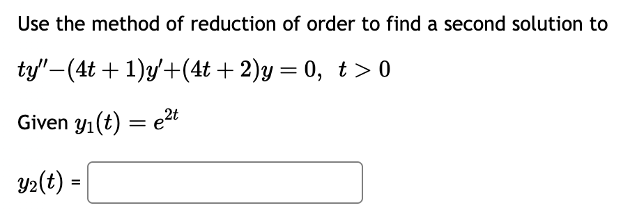 Use the method of reduction of order to find a second solution to
ty"−(4t + 1)y'+(4t + 2)y = 0, t> 0
Given y₁(t) = e²t
y₂(t) =