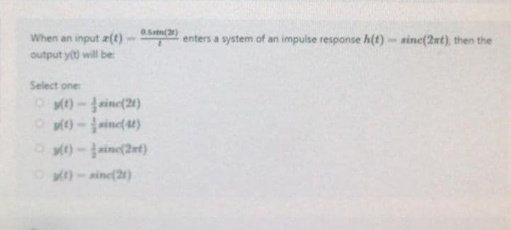 0.5mm(2)
When an input z(t)
output y(t) will be:
Select one:
Ⓒy(t)-sinc(21)
(t)-sinc(41)
(t)-sinc(2st)
(t)-sinc(21)
enters a system of an impulse response h(t)- sinc(2xt), then the