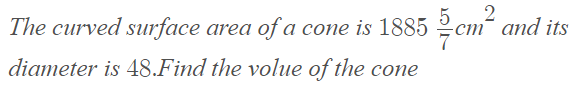 The curved surface area of a cone is 1885 2cm and its
diameter is 48.Find the volue of the cone
