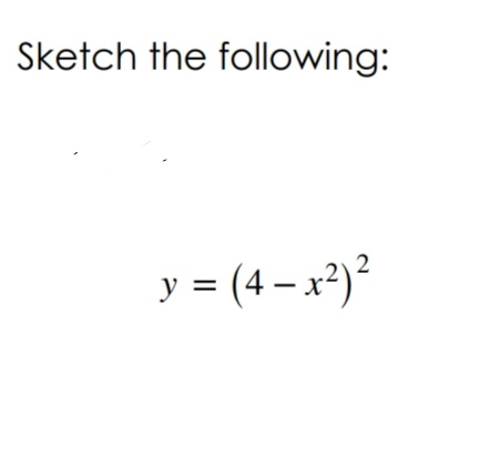 Sketch the following:
y = (4 – x²)²
