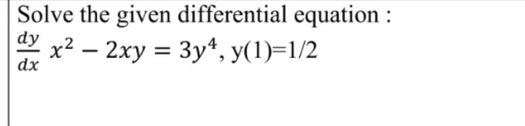 Solve the given differential equation :
dy x² – 2xy = 3y*, y(1)=1/2
dx
