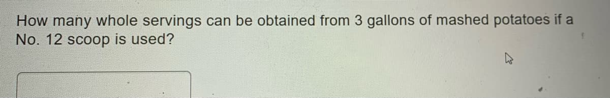 How many whole servings can be obtained from 3 gallons of mashed potatoes if a
No. 12 scoop is used?
