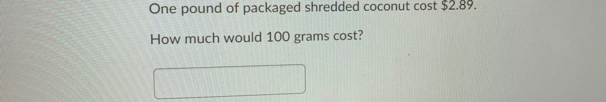 One pound of packaged shredded coconut cost $2.89.
How much would 100 grams cost?
