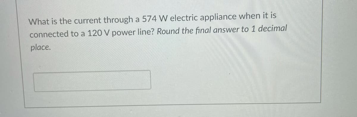 What is the current through a 574 W electric appliance when it is
connected to a 120 V power line? Round the final answer to 1 decimal
place.
